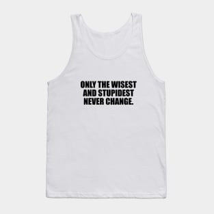 Only the wisest and stupidest never change Tank Top